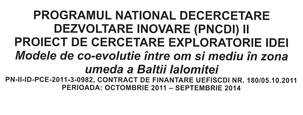 PROGRAMUL NATIONAL DECERCETARE DEZVOLTARE INOVARE (PNCDI) II PROIECT DE CERCETARE EXPLORATORIE IDEI Modele de co-evolutie �ntre om si mediu �n zona umeda a Baltii Ialomitei PN-II-ID-PCE-2011-3-0982, CONTRACT DE FINANTARE UEFISCDI NR. 180/05.10.2011 PERIOADA: OCTOMBRIE 2011 � SEPTEMBRIE 2014